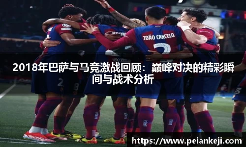 2018年巴萨与马竞激战回顾：巅峰对决的精彩瞬间与战术分析