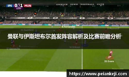 曼联与伊斯坦布尔首发阵容解析及比赛前瞻分析