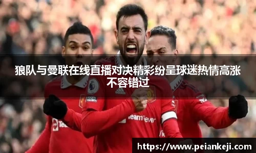狼队与曼联在线直播对决精彩纷呈球迷热情高涨不容错过