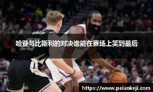 哈登与比斯利的对决谁能在赛场上笑到最后