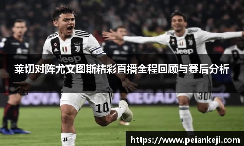 莱切对阵尤文图斯精彩直播全程回顾与赛后分析